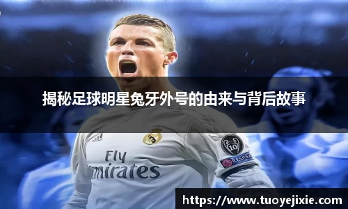 揭秘足球明星兔牙外号的由来与背后故事