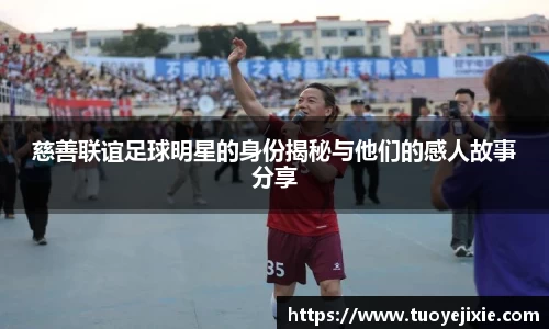 慈善联谊足球明星的身份揭秘与他们的感人故事分享